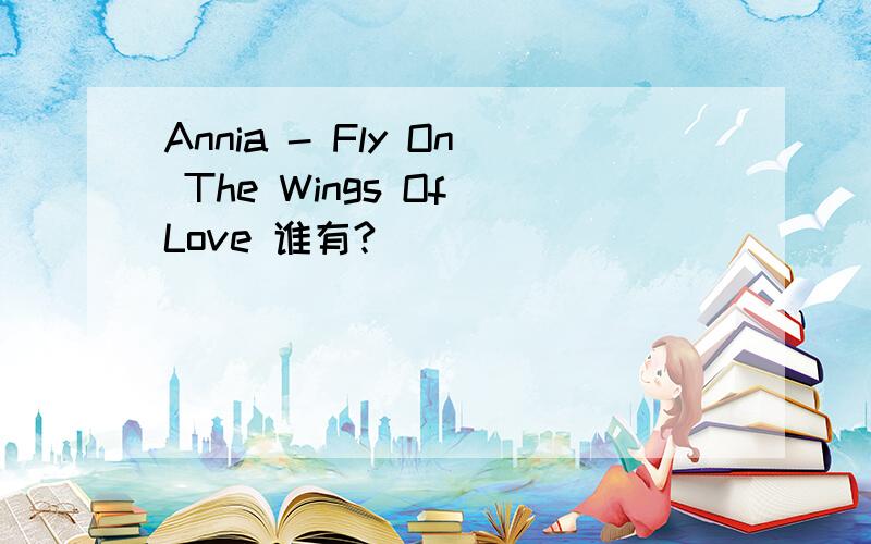 Annia - Fly On The Wings Of Love 谁有?