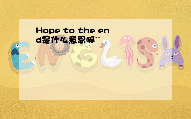 Hope to the end是什么意思啊``