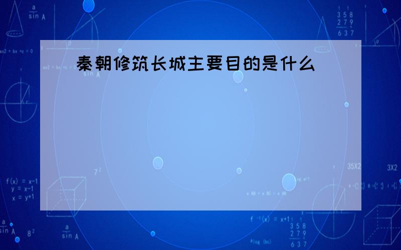 秦朝修筑长城主要目的是什么