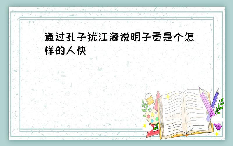 通过孔子犹江海说明子贡是个怎样的人快