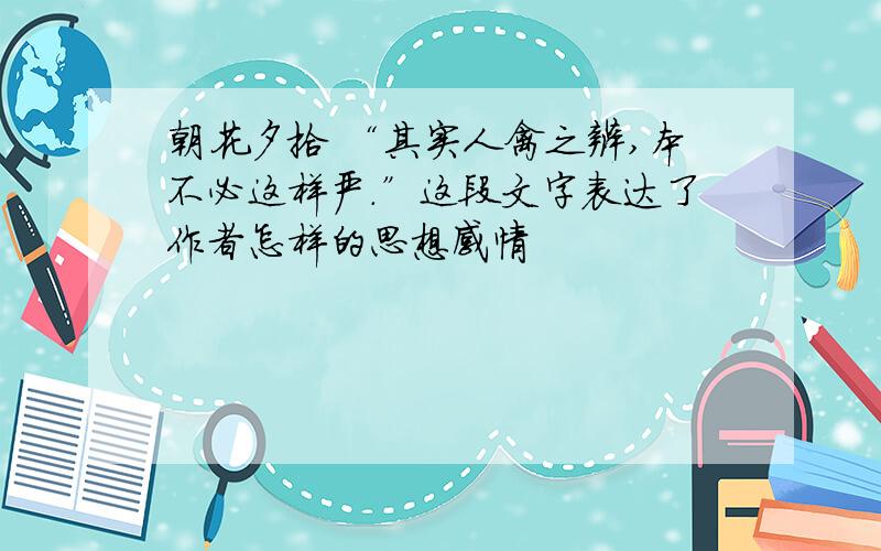 朝花夕拾 “其实人禽之辨,本不必这样严.”这段文字表达了作者怎样的思想感情