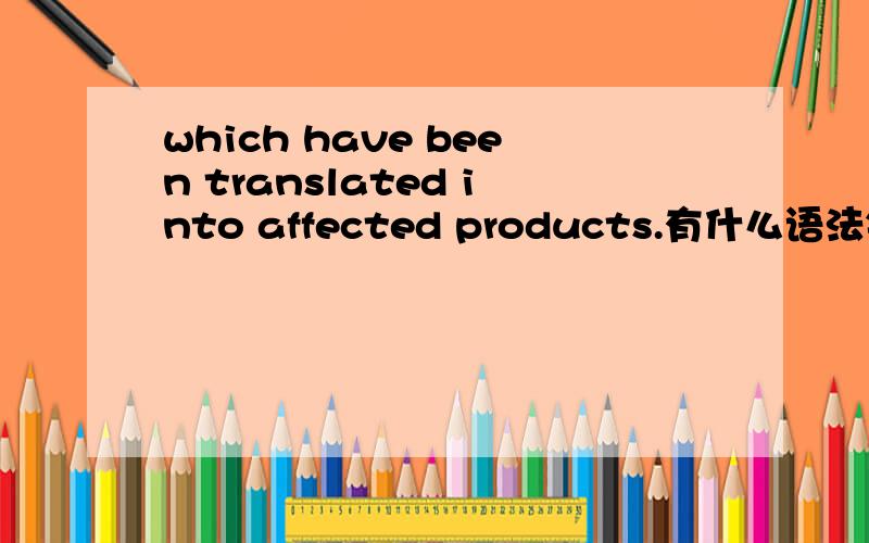 which have been translated into affected products.有什么语法错误