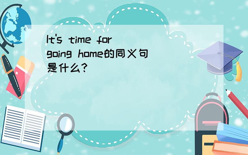 It's time for going home的同义句是什么?