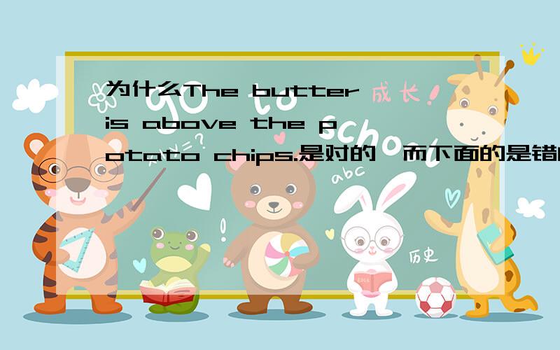 为什么The butter is above the potato chips.是对的,而下面的是错的The potato chips is above the butter.