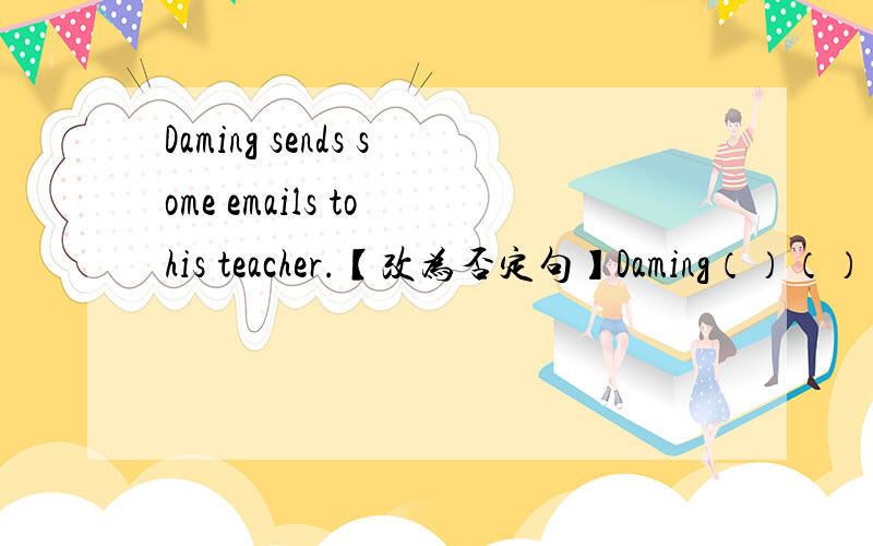 Daming sends some emails to his teacher.【改为否定句】Daming（）（）（）emails to his teacher.My father reads newspapers in the evening(对划线部分提问)划线部分:in the evening()()your father()newspapers?