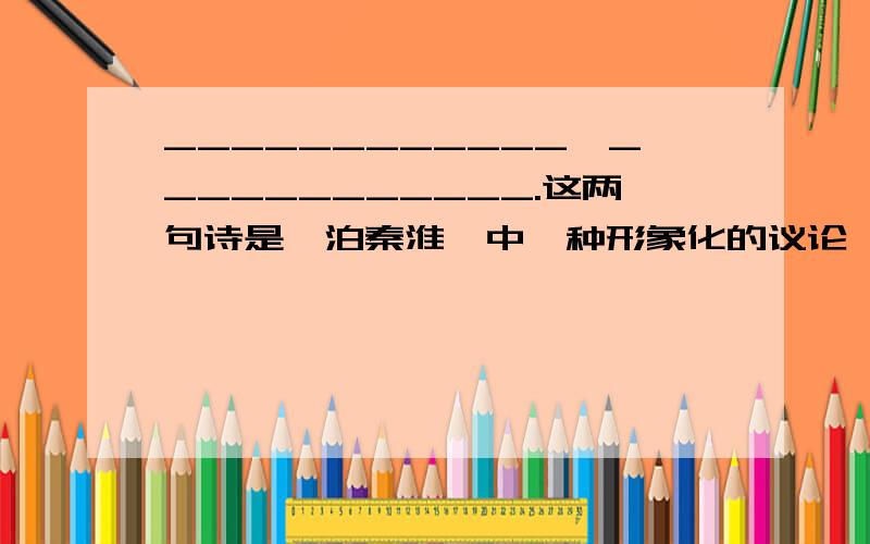 ____________,____________.这两句诗是《泊秦淮》中一种形象化的议论,表达了诗人对世道人心的忧患意识