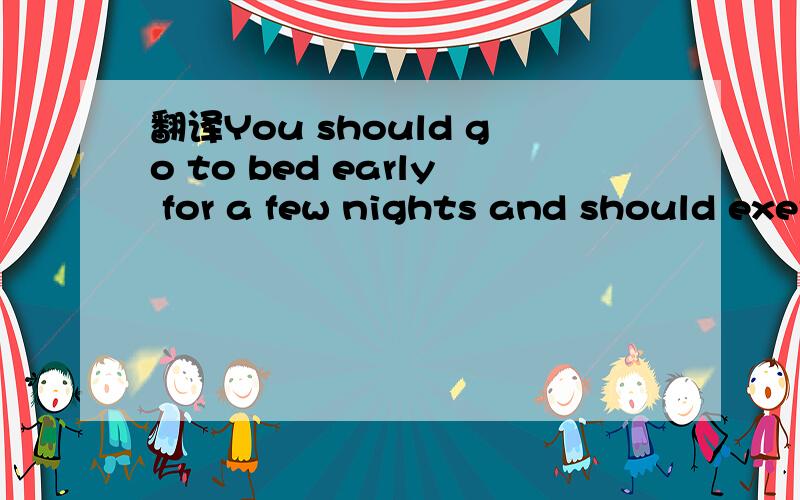 翻译You should go to bed early for a few nights and should exercise to stay healthy.