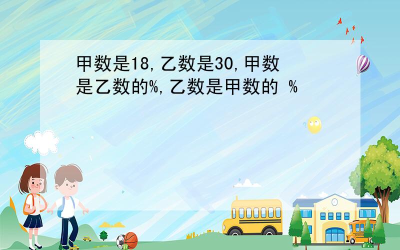 甲数是18,乙数是30,甲数是乙数的%,乙数是甲数的 %