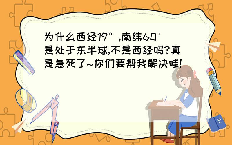 为什么西经19°,南纬60°是处于东半球,不是西经吗?真是急死了~你们要帮我解决哇!