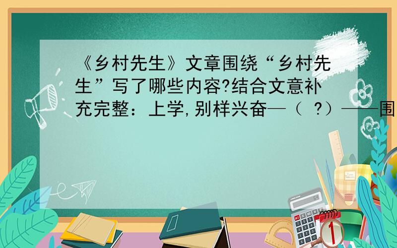 《乡村先生》文章围绕“乡村先生”写了哪些内容?结合文意补充完整：上学,别样兴奋—（ ?）——围炉,师生蚁聚一堂——教学,十分敬业——（ ? ）