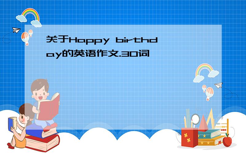 关于Happy birthday的英语作文.30词,