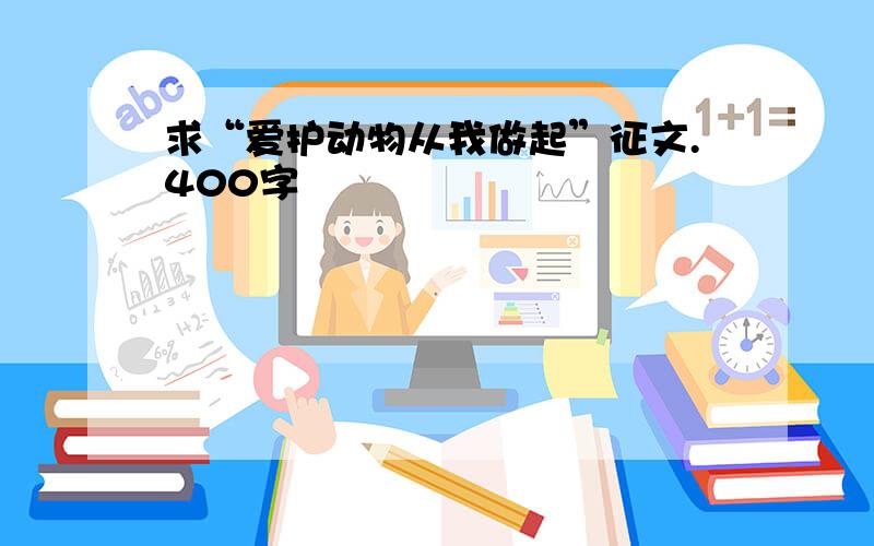 求“爱护动物从我做起”征文.400字