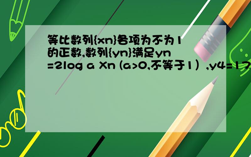 等比数列{xn}各项为不为1的正数,数列{yn}满足yn=2log a Xn (a>0,不等于1）,y4=17,y7=11证{yn}为等差数列《2》{yn}前多少项和最大,最大值是多少