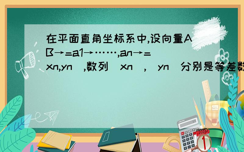 在平面直角坐标系中,设向量AB→=a1→……,an→=(xn,yn),数列(xn),(yn)分别是等差数列和等比数列.见图请解释红框中的原因……,为什么就意味着x1+x2+x3+x4=0啊?