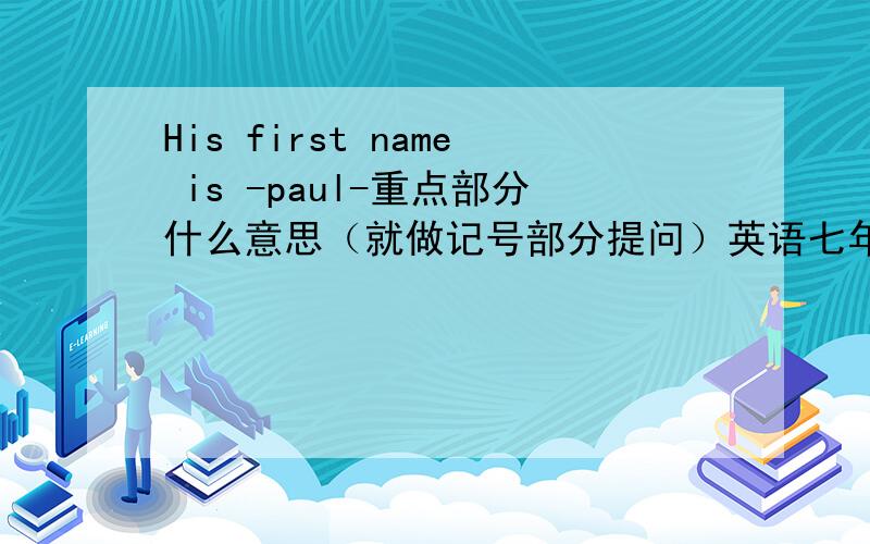 His first name is -paul-重点部分什么意思（就做记号部分提问）英语七年级上册的另外《作业本（2）》正式课程1单元3翩的答案