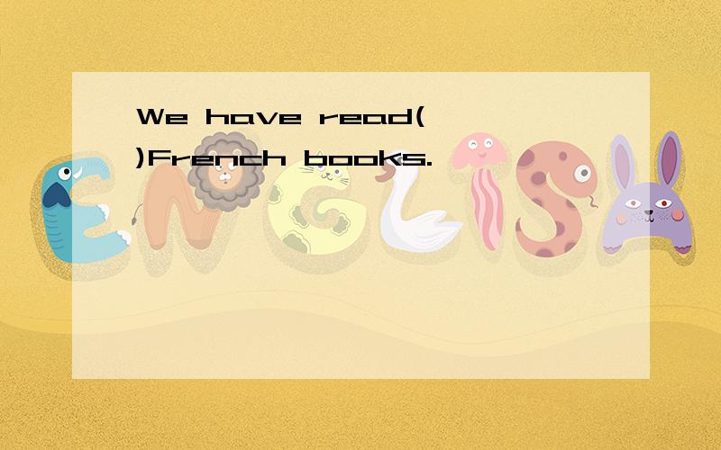 We have read( )French books.