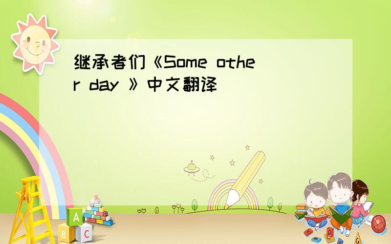 继承者们《Some other day 》中文翻译