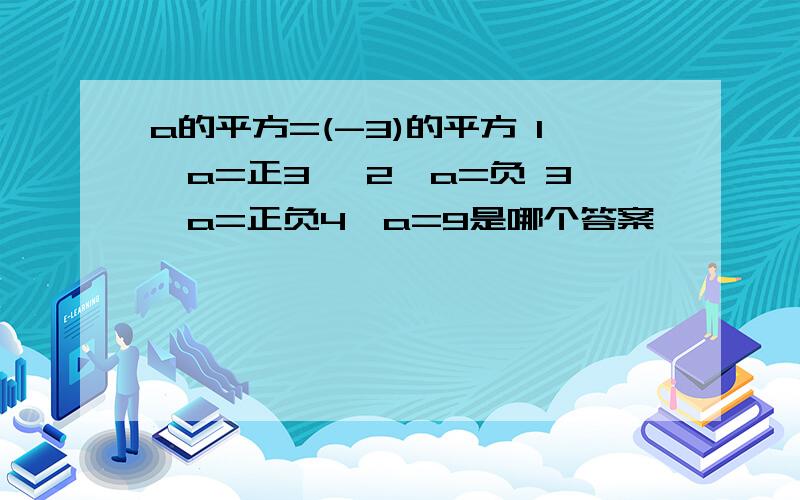 a的平方=(-3)的平方 1,a=正3 ,2,a=负 3,a=正负4,a=9是哪个答案