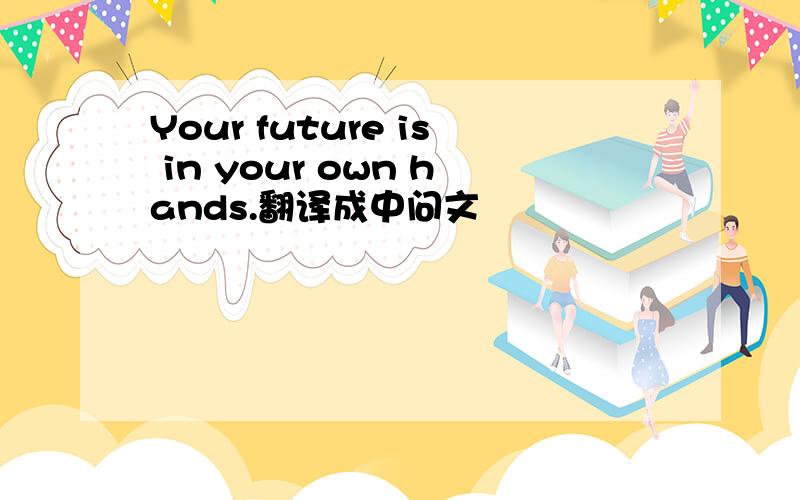 Your future is in your own hands.翻译成中问文