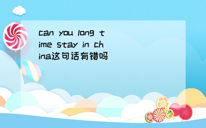 can you long time stay in china这句话有错吗