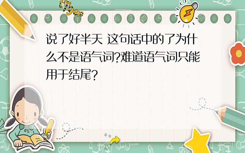 说了好半天 这句话中的了为什么不是语气词?难道语气词只能用于结尾?