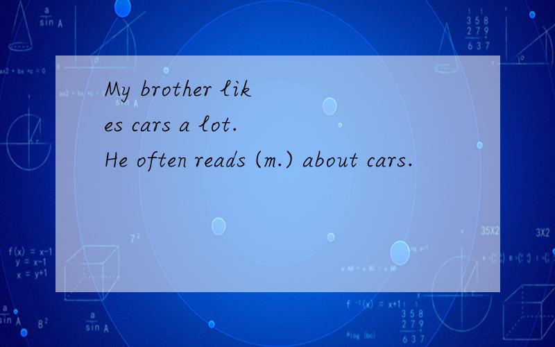 My brother likes cars a lot.He often reads (m.) about cars.