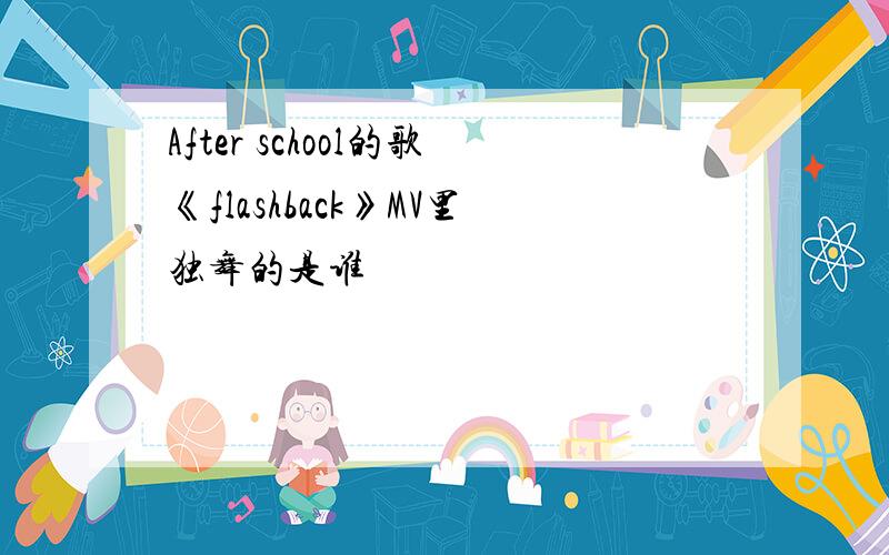 After school的歌《flashback》MV里独舞的是谁