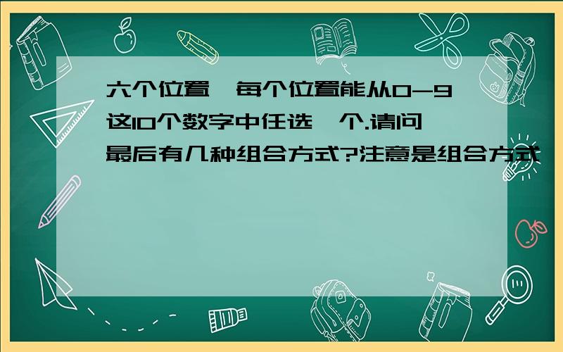 六个位置,每个位置能从0-9这10个数字中任选一个.请问最后有几种组合方式?注意是组合方式,不是排列方式,比如230012和003221视为一种组合方式,因为都是由一个1一个3两个2两个0组成.