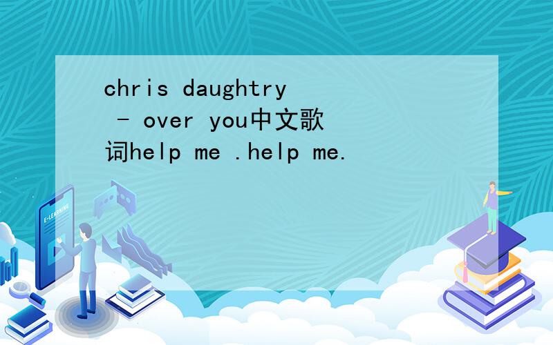 chris daughtry - over you中文歌词help me .help me.