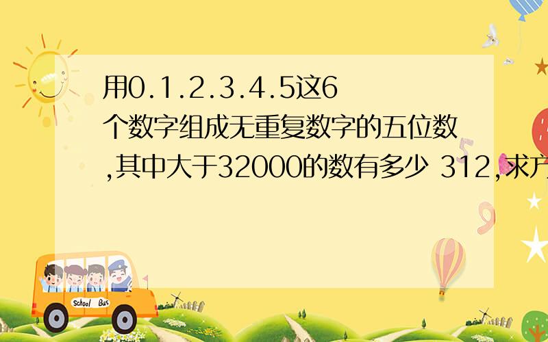 用0.1.2.3.4.5这6个数字组成无重复数字的五位数,其中大于32000的数有多少 312,求方法