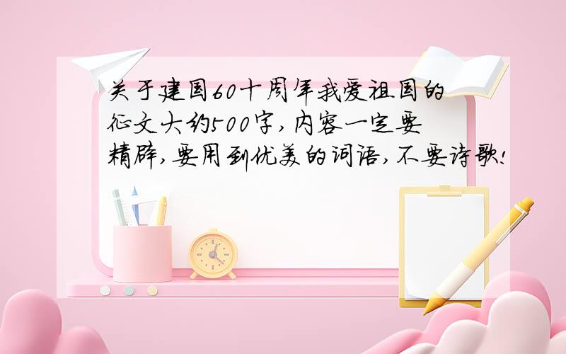 关于建国60十周年我爱祖国的征文大约500字,内容一定要精辟,要用到优美的词语,不要诗歌!