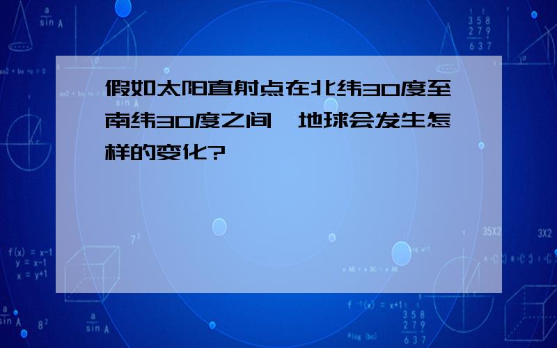 假如太阳直射点在北纬30度至南纬30度之间,地球会发生怎样的变化?