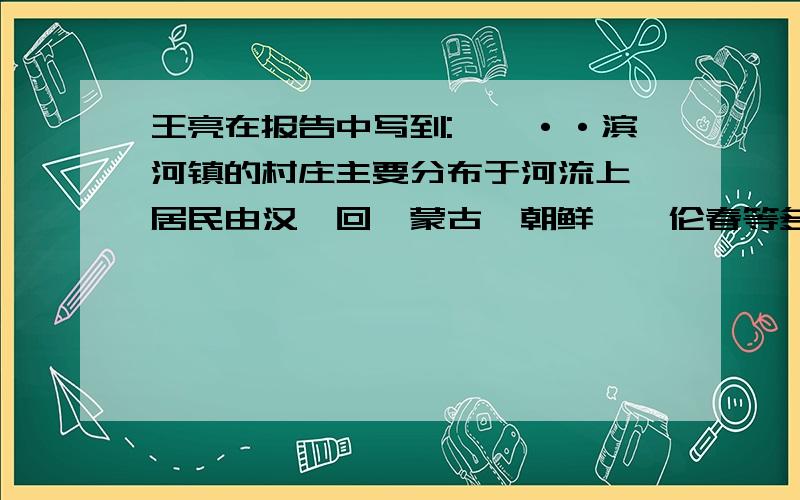 王亮在报告中写到:…,··滨河镇的村庄主要分布于河流上,居民由汉、回、蒙古、朝鲜、鄂伦春等多个民族构成.其中,王庄下面的李村以朝鲜族为主,李村右面的张屯以回族为主.各民族虽然风