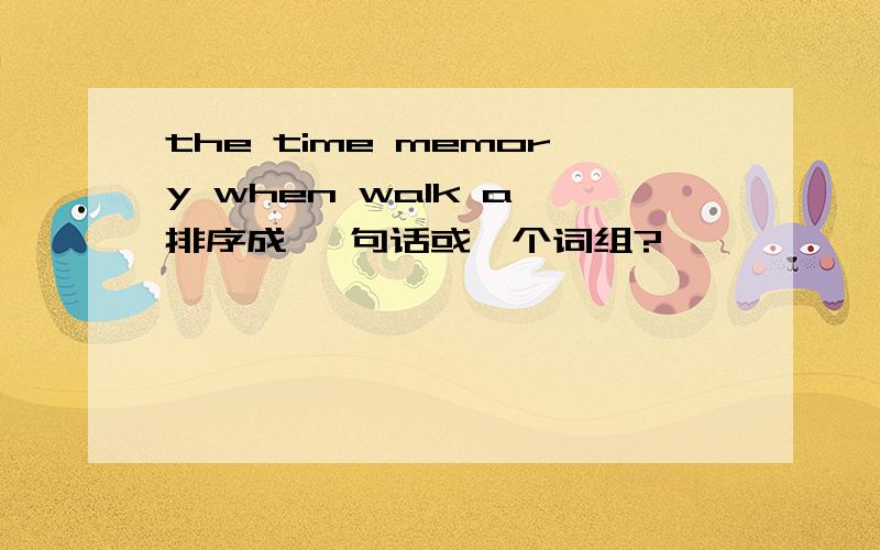 the time memory when walk a咋排序成 一句话或一个词组?