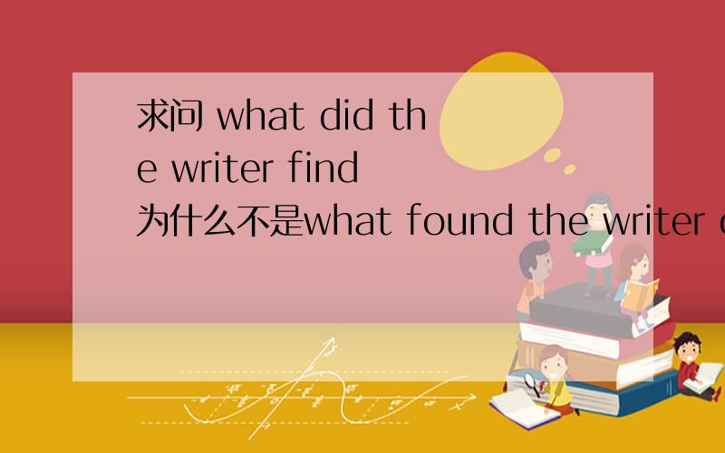 求问 what did the writer find 为什么不是what found the writer on his car