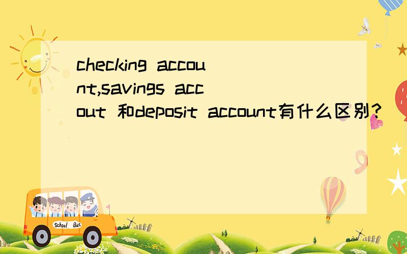 checking account,savings accout 和deposit account有什么区别?