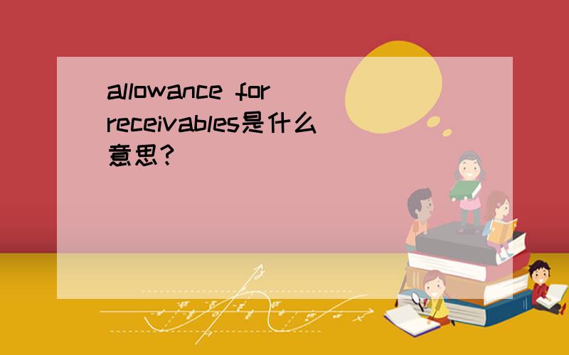 allowance for receivables是什么意思?