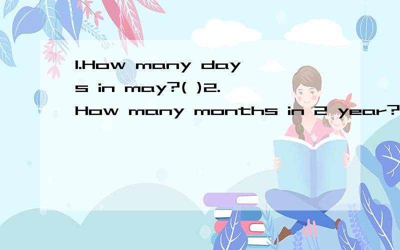 1.How many days in may?( )2.How many months in 2 year?( ) 3.How many days in ayear?( )4.September 10th is ( ) Day.5.February is the ( ) moth in a years?6.Andy is （ ）university student He's ( ) (a;/) active in class.7.Miss white ( )不能 （ ）(
