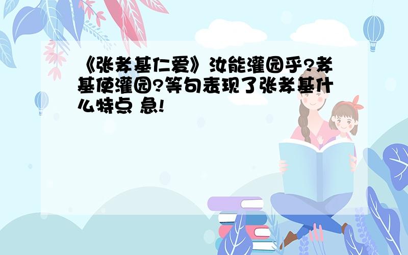 《张孝基仁爱》汝能灌园乎?孝基使灌园?等句表现了张孝基什么特点 急!