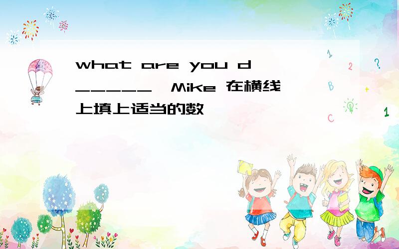 what are you d_____,Mike 在横线上填上适当的数