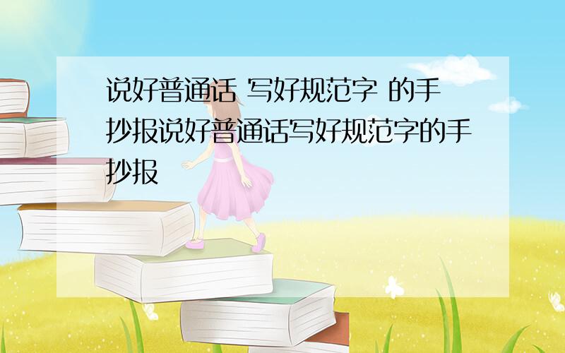 说好普通话 写好规范字 的手抄报说好普通话写好规范字的手抄报