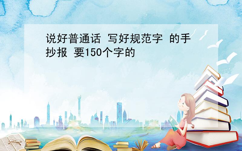 说好普通话 写好规范字 的手抄报 要150个字的