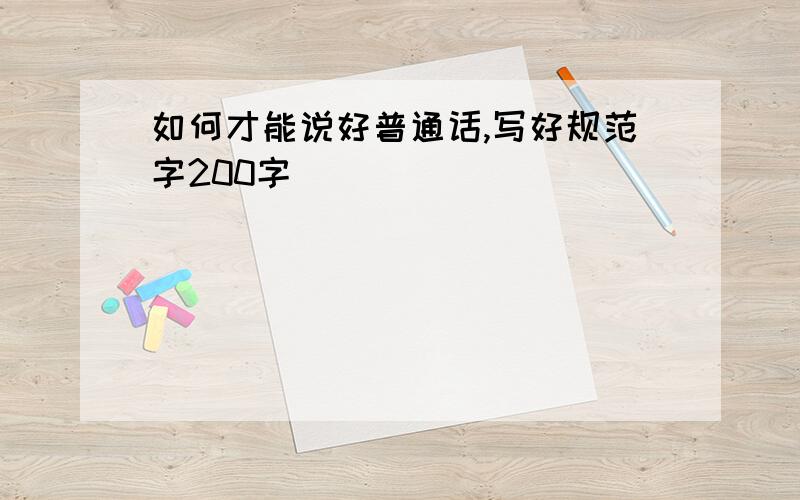 如何才能说好普通话,写好规范字200字