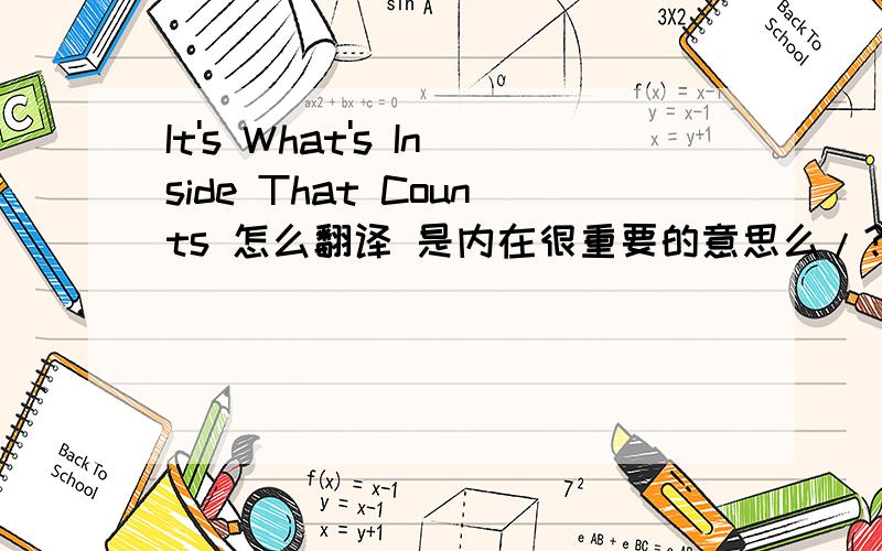 It's What's Inside That Counts 怎么翻译 是内在很重要的意思么/?