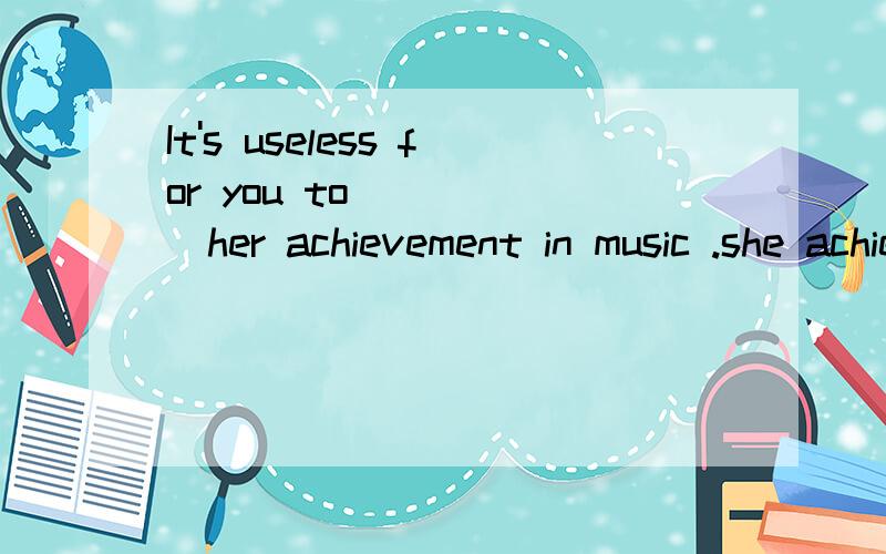 It's useless for you to _____her achievement in music .she achieved it through years of hard work.A like B envy C regret D congratulateMany parents find it hard to ___to their children when they are teenagers.A understand B connect C relate D talkShe