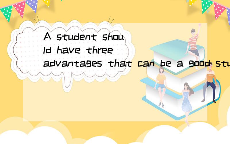 A student should have three advantages that can be a good student.这句话有没有语法上的错误?