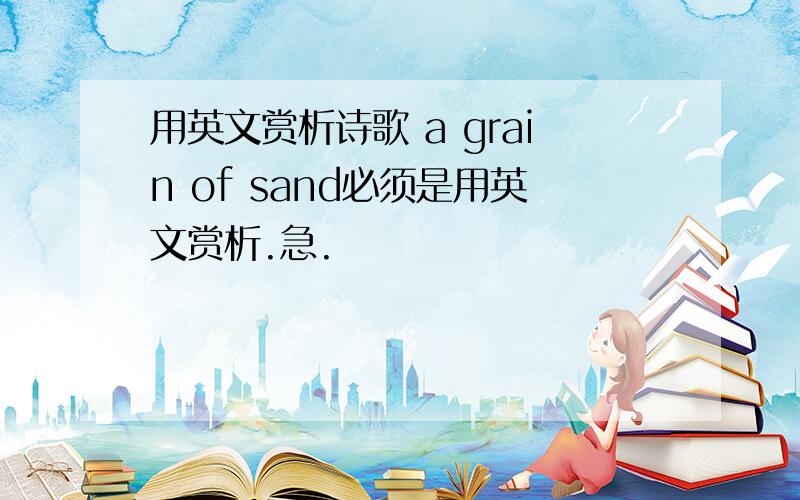 用英文赏析诗歌 a grain of sand必须是用英文赏析.急.