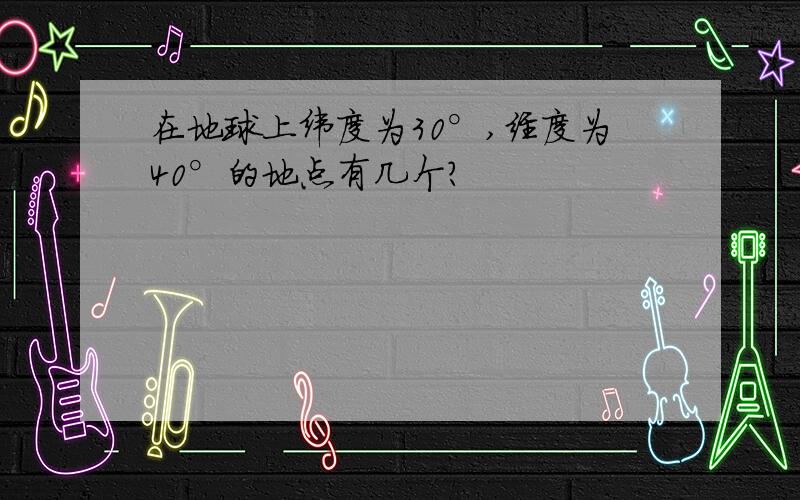 在地球上纬度为30°,经度为40°的地点有几个?