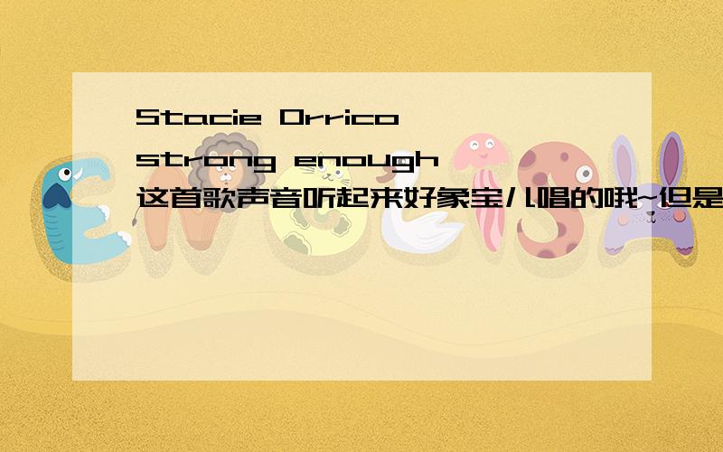 Stacie Orrico《strong enough》这首歌声音听起来好象宝儿唱的哦~但是又不可能~到底是谁唱的 有Stacie Orrico这个人吗?