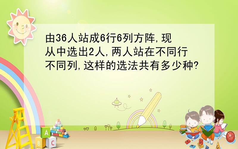 由36人站成6行6列方阵,现从中选出2人,两人站在不同行不同列,这样的选法共有多少种?